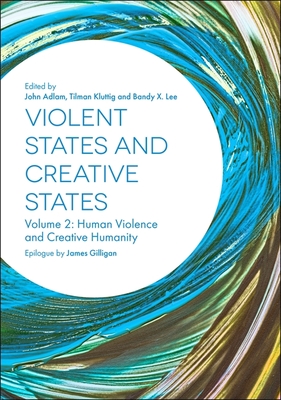 Violent States and Creative States (Volume 2): Human Violence and Creative Humanity - Adlam, John (Editor), and Kluttig, Tilman (Editor), and Lee, Bandy (Editor)