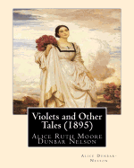 Violets and Other Tales (1895). by: Alice Dunbar-Nelson: Alice Ruth Moore Dunbar Nelson (July 19, 1875 - September 18, 1935) Was an American Poet, Journalist and Political Activist.