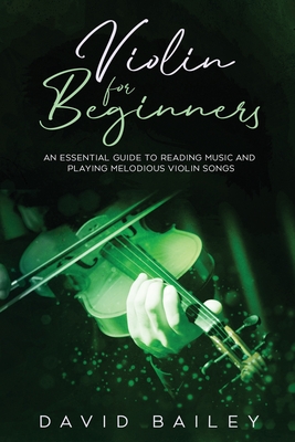 Violin for Beginners: An Essential Guide to Reading Music and Playing Melodious Violin Songs - Bailey, David