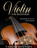 Violin For Beginners: The Book of Fun & Easy Songs