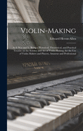 Violin-making: as It Was and is, Being a Historical, Theoretical, and Practical Treatise on the Science and Art of Violin-making, for the Use of Violin Makers and Players, Amateur and Professional