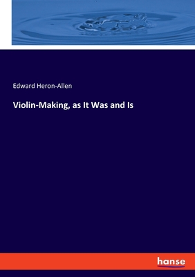 Violin-Making, as It Was and Is - Heron-Allen, Edward