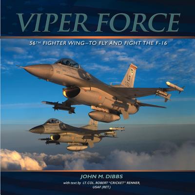 Viper Force: 56th Fighter Wing: To Fly and Fight the F-16 - Renner, Robert (Text by), and Dibbs, John M (Photographer)