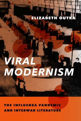 Viral Modernism: The Influenza Pandemic and Interwar Literature - Outka, Elizabeth