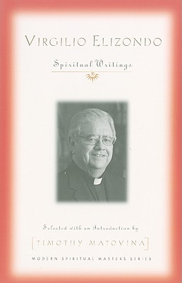 Virgilio Elizondo: Spiritual Writings - Elizondo, Virgilio P, and Matovina, Timothy, Professor (Selected by)