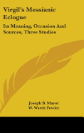 Virgil's Messianic Eclogue: Its Meaning, Occasion And Sources, Three Studies