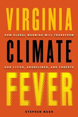 Virginia Climate Fever: How Global Warming Will Transform Our Cities, Shorelines, and Forests - Nash, Stephen