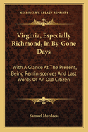 Virginia, Especially Richmond, In By-Gone Days: With A Glance At The Present, Being Reminiscences And Last Words Of An Old Citizen