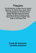 Virginia: the Old Dominion; As seen from its colonial waterway, the historic river James, whose every succeeding turn reveals country replete with monuments and scenes recalling the march of history and its figures from the days of Captain John Smith...