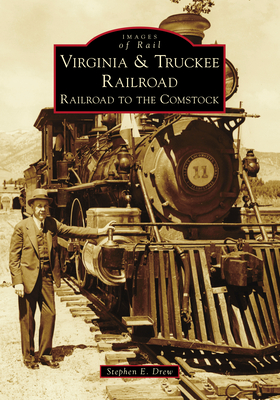 Virginia & Truckee Railroad: Railroad to the Comstock - Drew, Stephen E