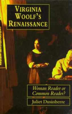 Virginia Woolf' Renaissance: Woman Reader or Common Reader? - Dusinberre, Juliet
