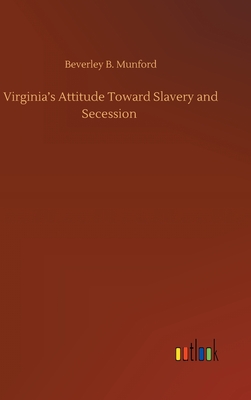 Virginia's Attitude Toward Slavery and Secession - Munford, Beverley B