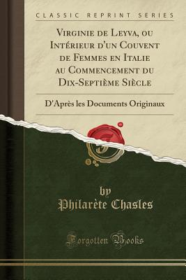 Virginie de Leyva, Ou Intrieur d'Un Couvent de Femmes En Italie Au Commencement Du Dix-Septime Sicle: D'Aprs Les Documents Originaux (Classic Reprint) - Chasles, Philarete