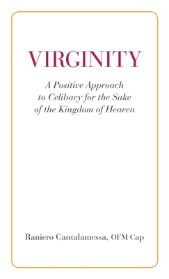 Virginity. A Positive Approach to Celibacy for the Sake of the Kingdom of Heaven - Cantalamessa, Ofm Cap Raniero