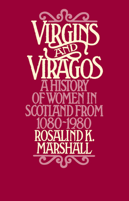 Virgins and Viragos: A History of Women in Scotland from 1080-1980 - Marshall, Rosalind K