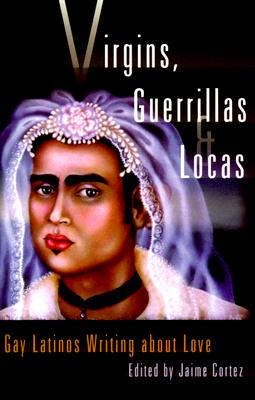 Virgins, Guerrillas, and Locas: Gay Latinos Writing about Love - Cortez, Jaime, Professor (Editor)