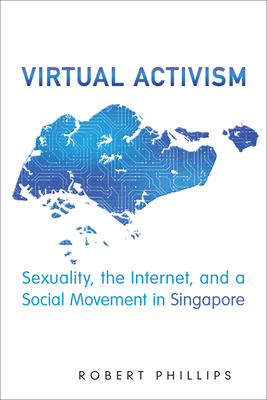 Virtual Activism: Sexuality, the Internet, and a Social Movement in Singapore - Phillips, Robert