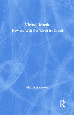 Virtual Music: How the Web Got Wired for Sound - Duckworth, William