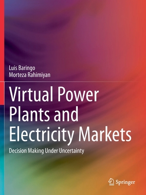 Virtual Power Plants and Electricity Markets: Decision Making Under Uncertainty - Baringo, Luis, and Rahimiyan, Morteza