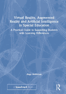 Virtual Reality, Augmented Reality and Artificial Intelligence in Special Education: A Practical Guide to Supporting Students with Learning Differences