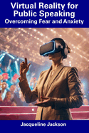 Virtual Reality for Public Speaking: Overcoming Fear and Anxiety