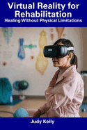 Virtual Reality for Rehabilitation: Healing Without Physical Limitations