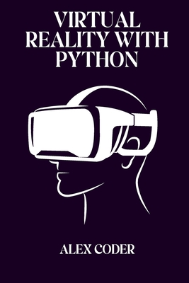 Virtual Reality with Python: Building VR Applications with PyOpenGL, Pygame, and VTK - Coder, Alex