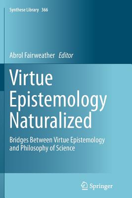 Virtue Epistemology Naturalized: Bridges Between Virtue Epistemology and Philosophy of Science - Fairweather, Abrol, Professor (Editor)