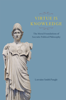 Virtue Is Knowledge: The Moral Foundations of Socratic Political Philosophy - Pangle, Lorraine Smith, Dr.