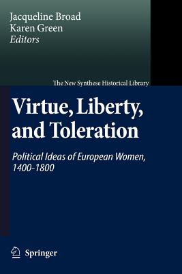 Virtue, Liberty, and Toleration: Political Ideas of European Women, 1400-1800 - Broad, Jacqueline (Editor), and Green, Karen (Editor)