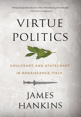 Virtue Politics: Soulcraft and Statecraft in Renaissance Italy - Hankins, James