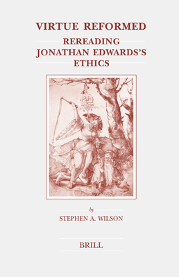 Virtue Reformed: Rereading Jonathan Edwards's Ethics - Wilson, Stephen