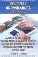 Virtuelle Grosshandel Reichtum: Meistern Sie die Kunst der Remote-Deals, maximieren Sie Ihre Gewinne und transformieren Sie Ihr Immobiliengeschft von berall auf der Welt