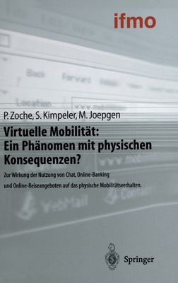 Virtuelle Mobilitat: Ein Phanomen Mit Physischen Konsequenzen?: Zur Wirkung Der Nutzung Von Chat, Online-Banking Und Online-Reiseangeboten Auf Das Physische Mobilitatsverhalten - Zoche, Peter, and Kimpeler, Simone, and Joepgen, Markus