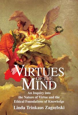 Virtues of the Mind: An Inquiry Into the Nature of Virtue and the Ethical Foundations of Knowledge - Zagzebski, Linda Trinkaus