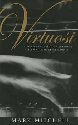 Virtuosi: A Defense and a (Sometimes Erotic) Celebration of Great Pianists - Mitchell, Mark, DVM, MS, PhD