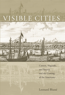 Visible Cities: Canton, Nagasaki, and Batavia and the Coming of the Americans - Bluss, Leonard