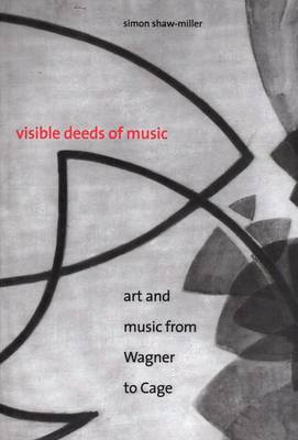 Visible Deeds of Music: Art and Music from Wagner to Cage - Shaw-Miller, Simon, Professor, and Miller, Simon