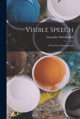 Visible Speech: A New Fact Demonstrated - Bell, Alexander Melville