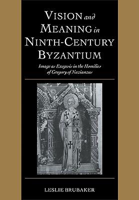 Vision and Meaning in Ninth-Century Byzantium: Image as Exegesis in the Homilies of Gregory of Nazianzus - Brubaker, Leslie