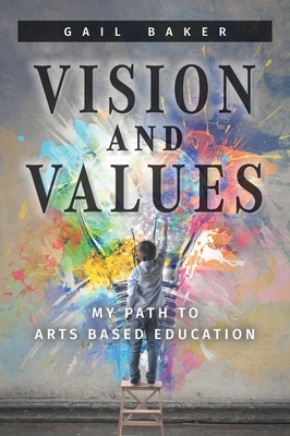 Vision and Values: My Path to Arts based Education - Baker, Gail