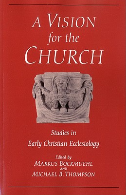 Vision for the Church: Studies in Early Christian Ecclesiology - Bockmuehl, Markus, and Thompson, Michael B