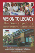 Vision to Legacy: The Great Clips Story - Yastrow, Shelby, and LeBeau, Steve