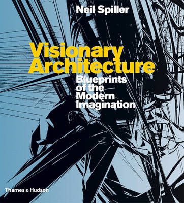Visionary Architecture: Blueprints of the Modern Imagination - Spiller, Neil