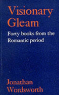 Visionary Gleam: Forty Books from the Romantic Period - Wordsworth, Jonathan