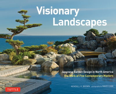 Visionary Landscapes: Japanese Garden Design in North America, the Work of Five Contemporary Masters - Brown, Kendall H, and Cobb, David M (Photographer)