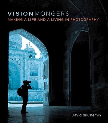 Visionmongers: Making a Life and a Living in Photography - duChemin, David