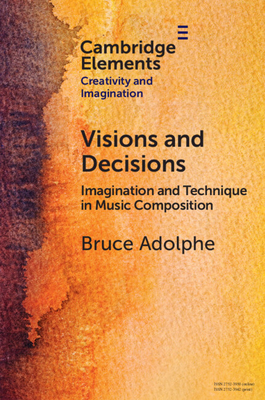Visions and Decisions: Imagination and Technique in Music Composition - Adolphe, Bruce