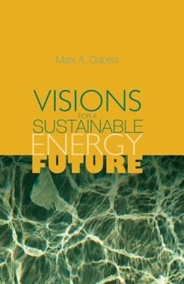 Visions for a Sustainable Energy Future - Gabriel, Mark A