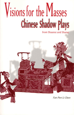 Visions for the Masses: Chinese Shadow Plays from Shaanxi and Shanxi - Chen, Fan Pen Li